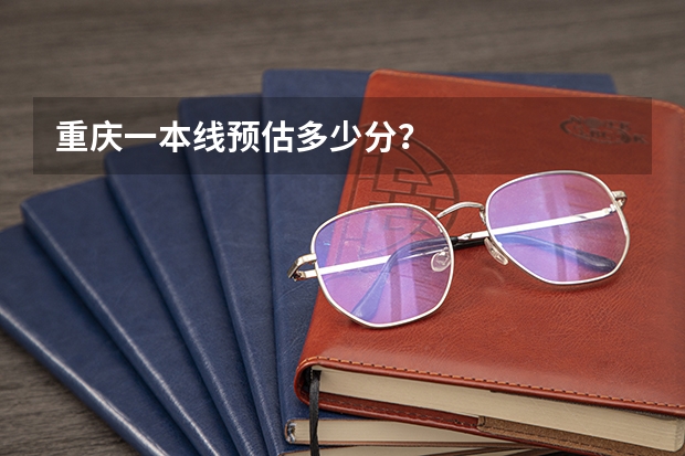 重庆一本线预估多少分？
