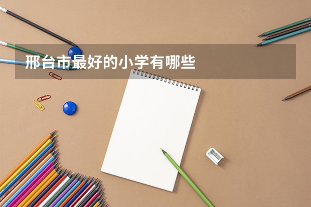 邢台市最好的小学有哪些