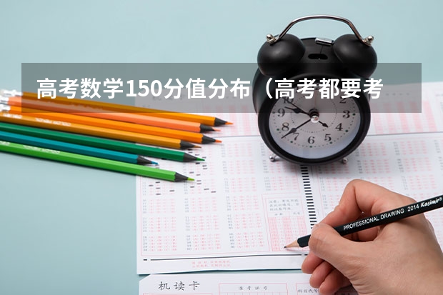 高考数学150分值分布（高考都要考那些科目啊？）