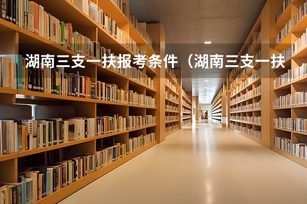 湖南三支一扶报考条件(湖南三支一扶报考条件报名时间)