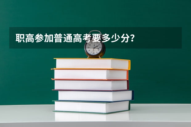 职高参加普通高考要多少分?