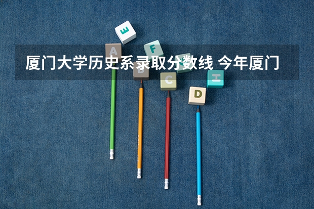 厦门大学历史系录取分数线 今年厦门大学录取分数线