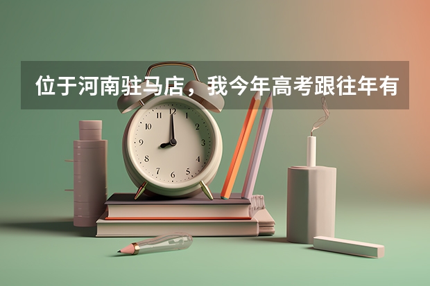 位于河南驻马店，我今年高考跟往年有哪些改革吗？（制度上）