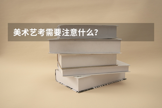 美术艺考需要注意什么？