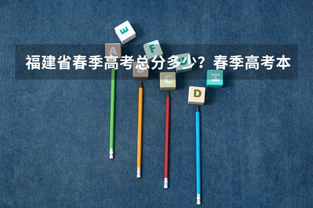 福建省春季高考总分多少?春季高考本科院校有哪些?