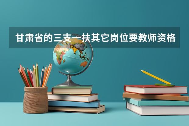 甘肃省的三支一扶其它岗位要教师资格证吗