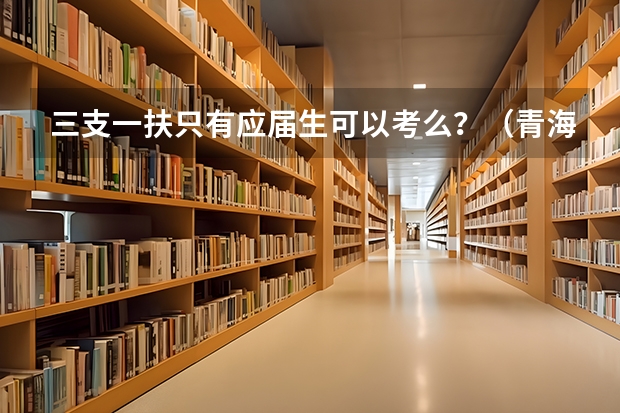 三支一扶只有应届生可以考么?(青海三支一扶的支医都考啥)
