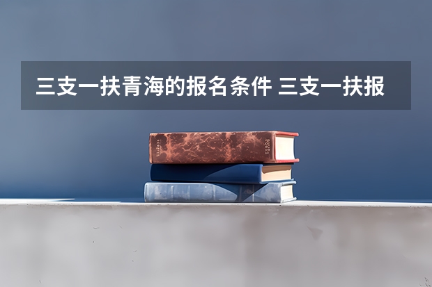 三支一扶青海的报名条件 三支一扶报考条件青海