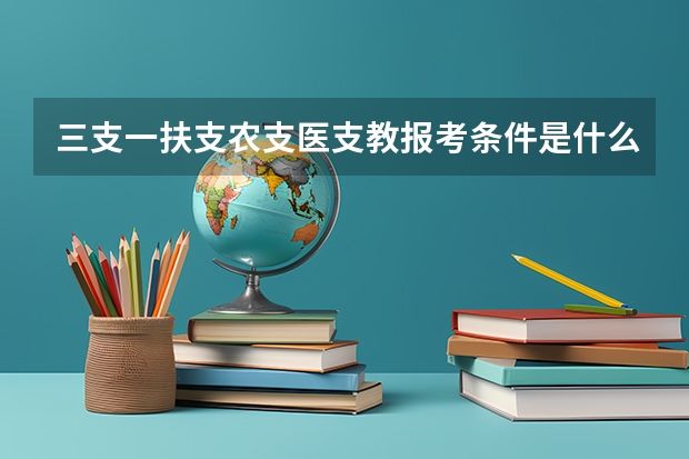 三支一扶支农支医支教报考条件是什么呢？