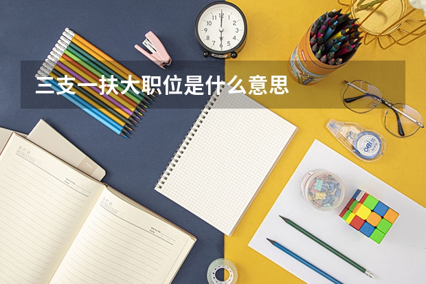 三支一扶大职位是什么意思