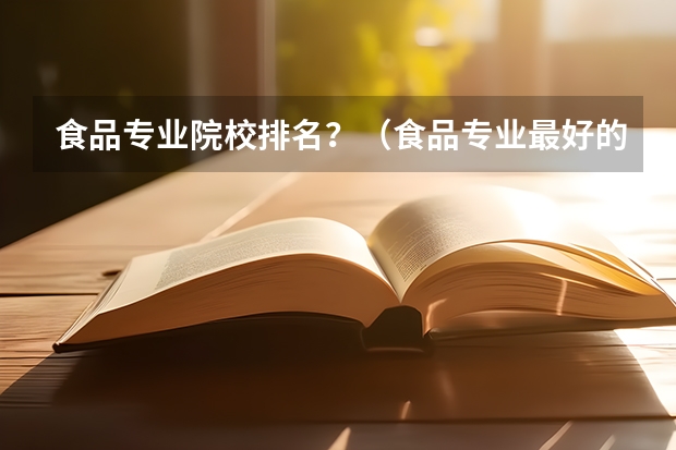 食品专业院校排名？（食品专业最好的大学）