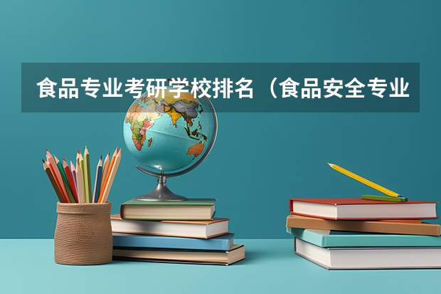 食品专业考研学校排名（食品安全专业大学排名？）