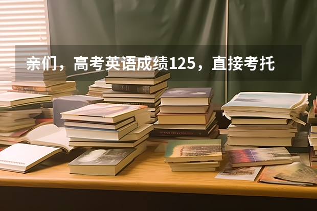 亲们,高考英语成绩125,直接考托福可以考多少分?