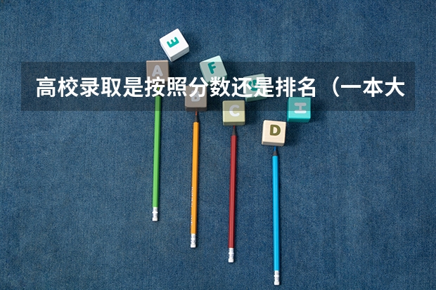 高校录取是按照分数还是排名（一本大学排名及分数线）