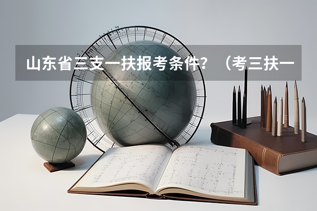 山东省三支一扶报考条件？（考三扶一支的报考条件）