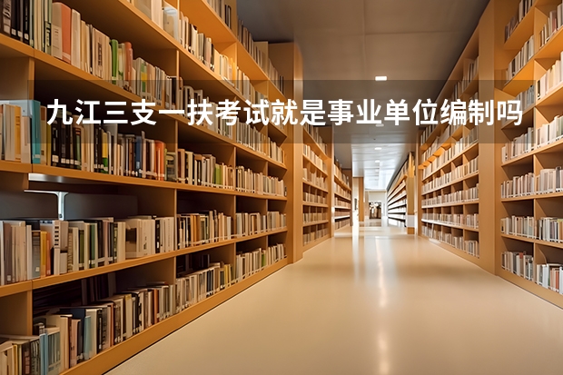 九江三支一扶考试就是事业单位编制吗？