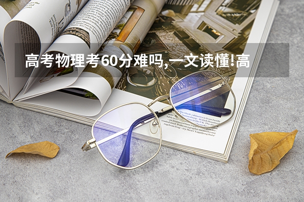 高考物理考60分难吗,一文读懂!高考物理分数有何意义?