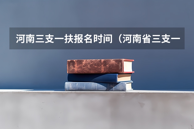 河南三支一扶报名时间（河南省三支一扶考试时间）