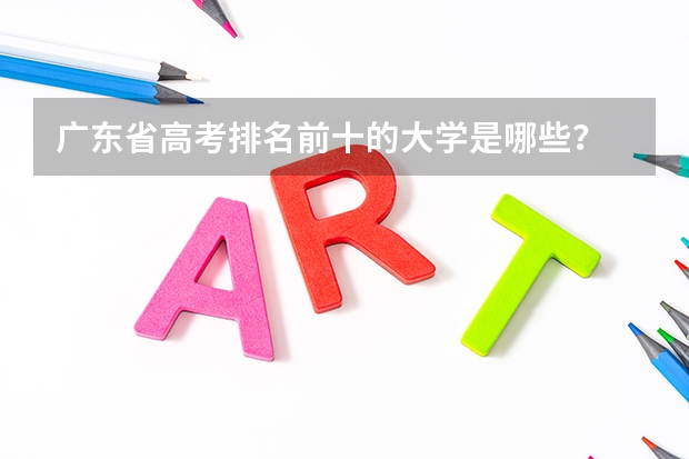 广东省高考排名前十的大学是哪些？