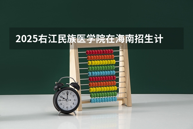 2025右江民族医学院在海南招生计划预测