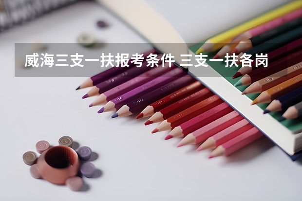 威海三支一扶报考条件 三支一扶各岗位最终的报名人数在哪看?我想知道希望大不大......