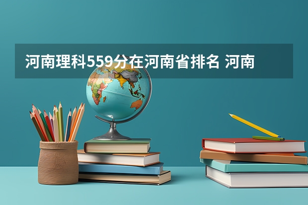 河南理科559分在河南省排名 河南高考排名 河南高考分数排位