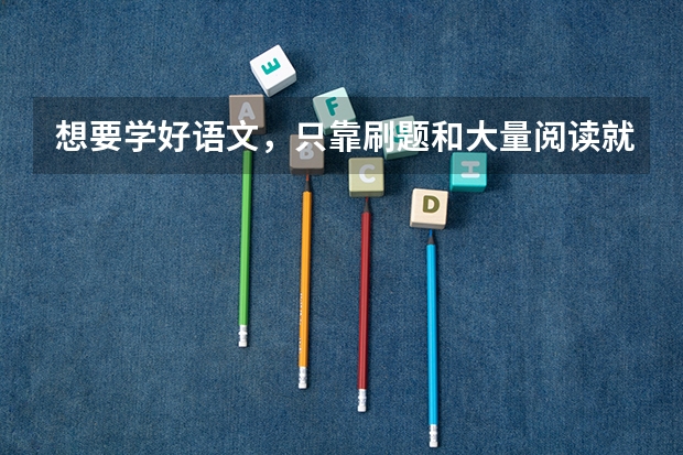 想要学好语文，只靠刷题和大量阅读就可以吗？还应该做些什么呢？