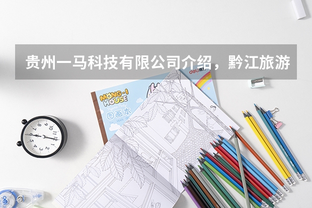 贵州一马科技有限公司介绍,黔江旅游必备神器推荐 贵州遵义南白到重庆黔江的路线