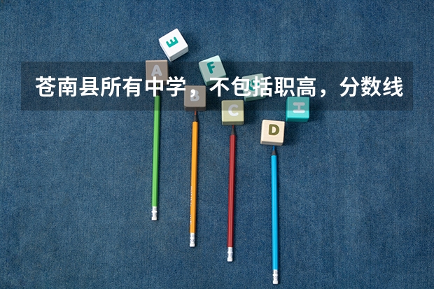 苍南县所有中学,不包括职高,分数线分别是多少