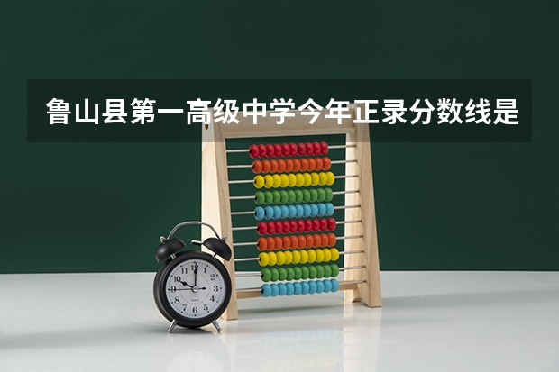 鲁山县第一高级中学今年正录分数线是多少？
