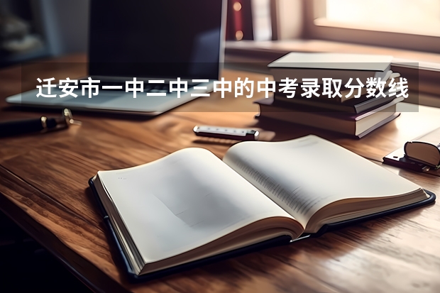 迁安市一中二中三中的中考录取分数线?(迁安市赵店子镇初级中学考迁安一中的分数线)