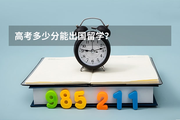 高考多少分能出国留学?