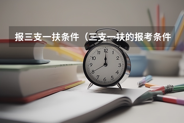 报三支一扶条件(三支一扶的报考条件是?)