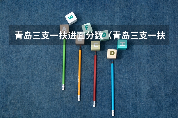 青岛三支一扶进面分数(青岛三支一扶进面分数)