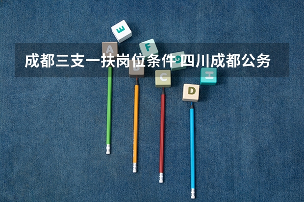 成都三支一扶岗位条件 四川成都公务员考试报名条件？