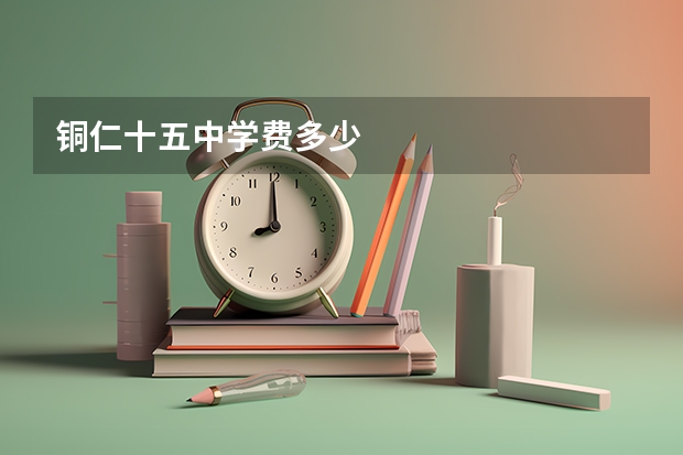 铜仁十五中学费多少