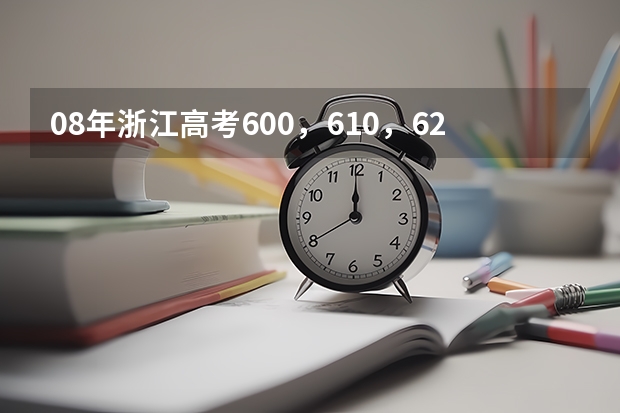 08年浙江高考600,610,620分分别在全省排名是多少?