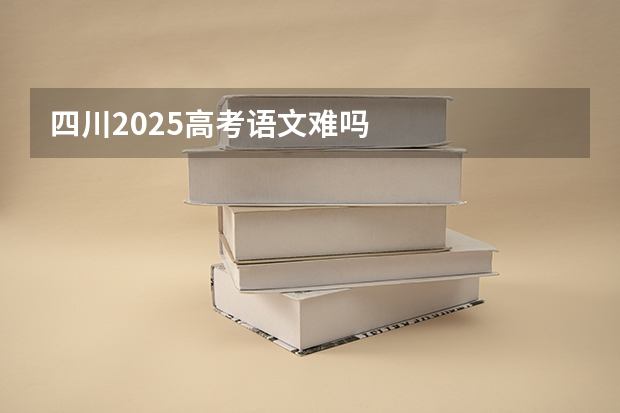 四川2025高考语文难吗