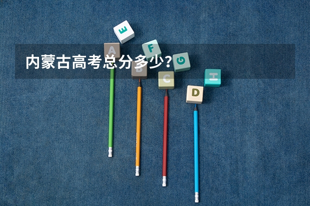 内蒙古高考总分多少?