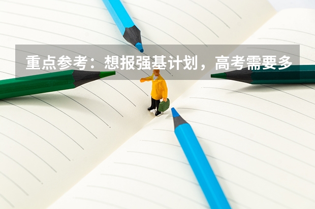 重点参考:想报强基计划,高考需要多少分?