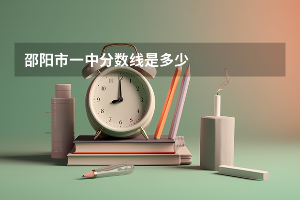 邵阳市一中分数线是多少