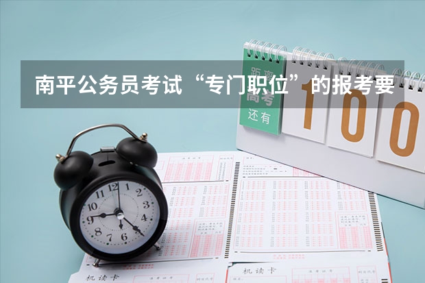 南平公务员考试“专门职位”的报考要求是什么?