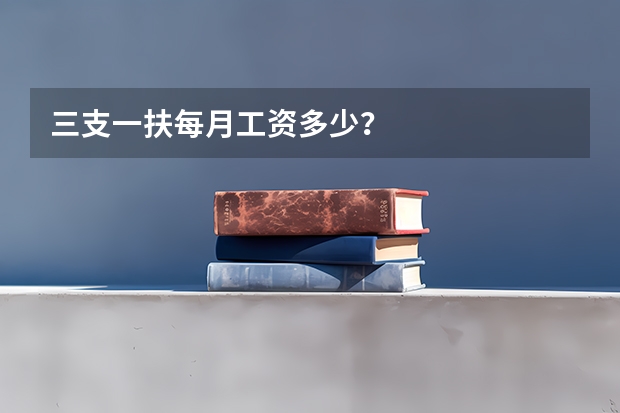 三支一扶每月工资多少?