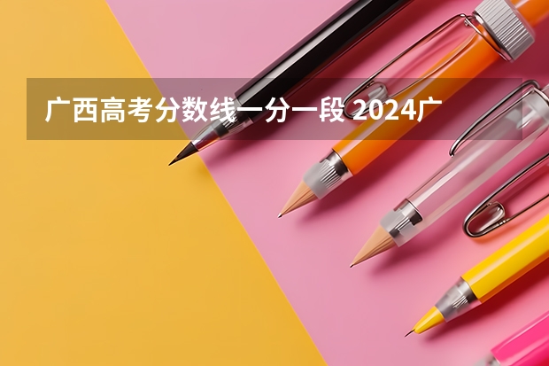 广西高考分数线一分一段 2024广西高考各大学录取分数线及位次汇总 最低分公布