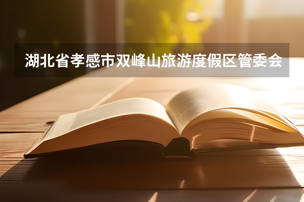 湖北省孝感市双峰山旅游度假区管委会招聘工作人员公告（湖北省度招募选派“三支一扶 高校毕业生公告）