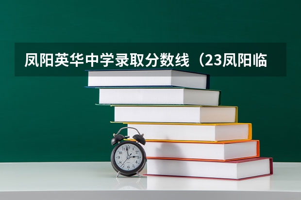 凤阳英华中学录取分数线(23凤阳临淮中学录取分数线)