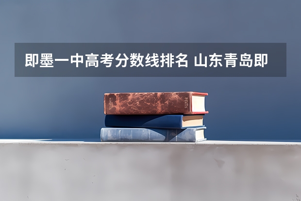 即墨一中高考分数线排名 山东青岛即墨一中中考分数线山东青岛即墨二中中考分数线
