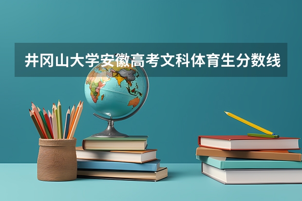井冈山大学安徽高考文科体育生分数线是多少?如题 谢谢了