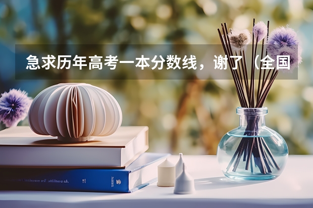 急求历年高考一本分数线,谢了(全国一本大学排名及分数线)