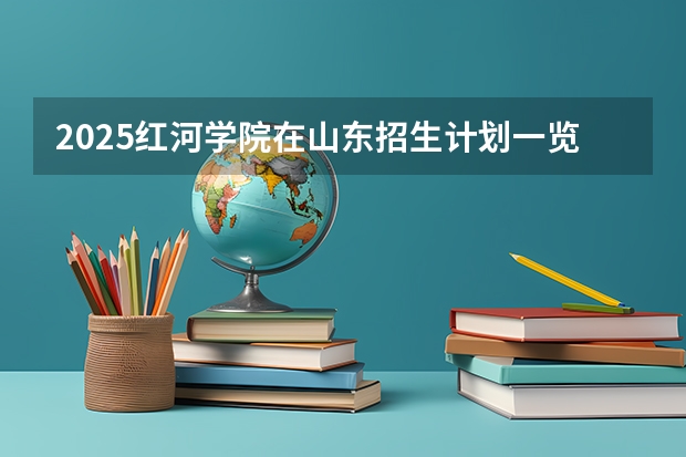 2025红河学院在山东招生计划一览表